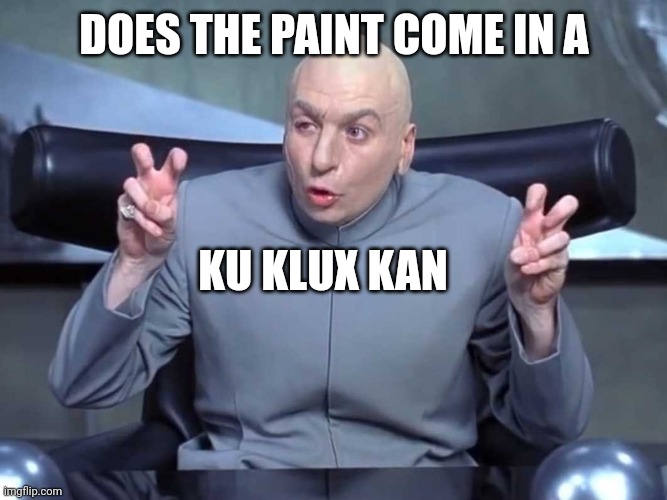 Dr Evil Quotes | DOES THE PAINT COME IN A KU KLUX KAN | image tagged in dr evil quotes | made w/ Imgflip meme maker