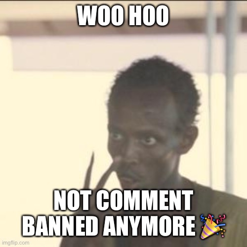 Look At Me Meme | WOO HOO; NOT COMMENT BANNED ANYMORE 🎉 | image tagged in memes,look at me | made w/ Imgflip meme maker