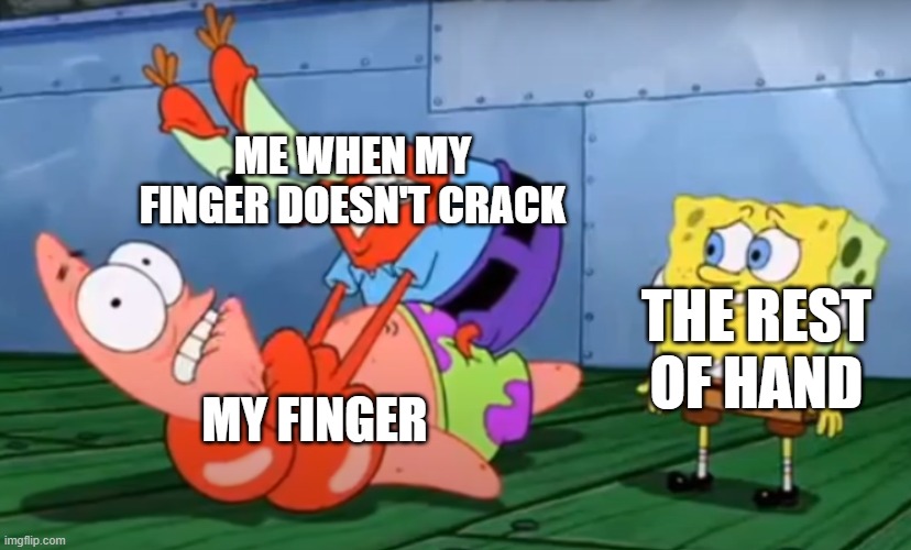 finger crack | ME WHEN MY FINGER DOESN'T CRACK; THE REST OF HAND; MY FINGER | image tagged in mr crabs choking patrick | made w/ Imgflip meme maker