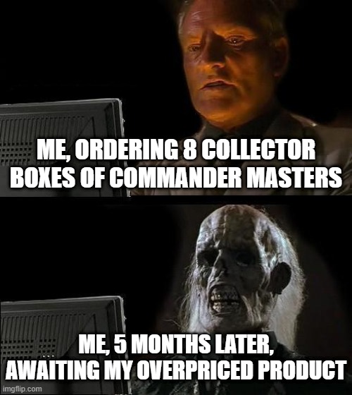 Ordering Commander Masters vs Almost receiving it | ME, ORDERING 8 COLLECTOR BOXES OF COMMANDER MASTERS; ME, 5 MONTHS LATER, AWAITING MY OVERPRICED PRODUCT | image tagged in memes,i'll just wait here | made w/ Imgflip meme maker