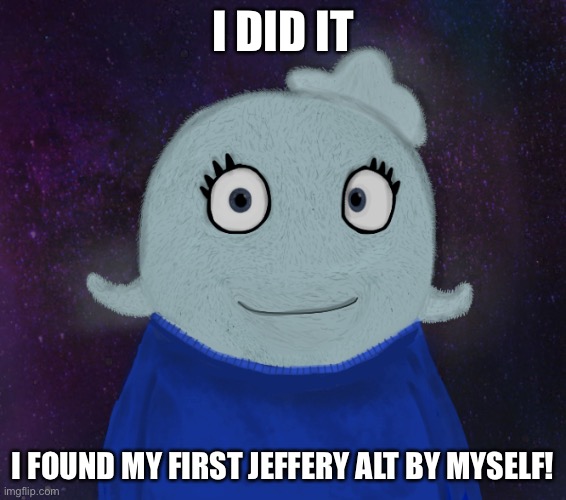 Now people are going to it! | I DID IT; I FOUND MY FIRST JEFFERY ALT BY MYSELF! | image tagged in itsblueworld07 but shut up | made w/ Imgflip meme maker