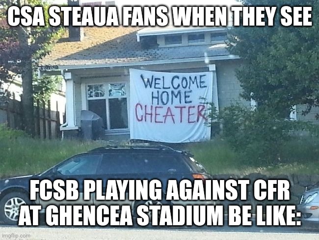 FCSB v CFR at Ghencea meme | CSA STEAUA FANS WHEN THEY SEE; FCSB PLAYING AGAINST CFR AT GHENCEA STADIUM BE LIKE: | image tagged in welcome home cheater,simple,fcsb,steaua,cfr cluj | made w/ Imgflip meme maker