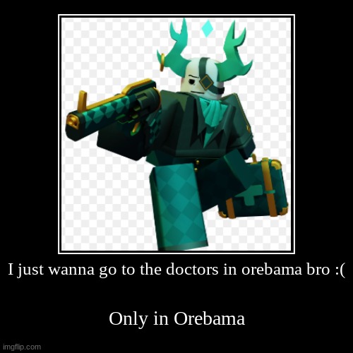 Orebaman Doctor | I just wanna go to the doctors in orebama bro :( | Only in Orebama | image tagged in only in ohio | made w/ Imgflip demotivational maker