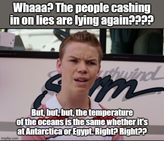 You Guys are Getting Paid | Whaaa? The people cashing in on lies are lying again???? But, but, but, the temperature of the oceans is the same whether it's at Antarctica | image tagged in you guys are getting paid | made w/ Imgflip meme maker