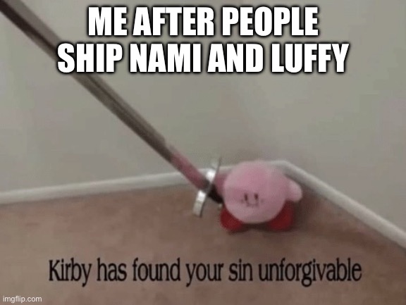 Kirby has found your sin unforgivable | ME AFTER PEOPLE SHIP NAMI AND LUFFY | image tagged in kirby has found your sin unforgivable | made w/ Imgflip meme maker