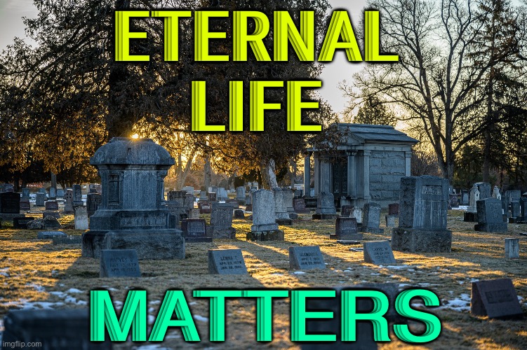 Eternal Life Matters | ETERNAL 
LIFE; MATTERS | image tagged in grave | made w/ Imgflip meme maker