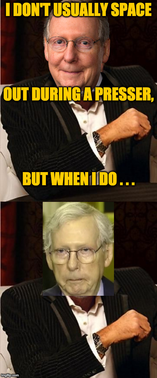 Addison Mitchell McConnell, lame duck. | I DON'T USUALLY SPACE
 
 
 
 
OUT DURING A PRESSER,
 
 
 
 
BUT WHEN I DO . . . | image tagged in i don't always,memes,mitch mcconnell,lame duck | made w/ Imgflip meme maker