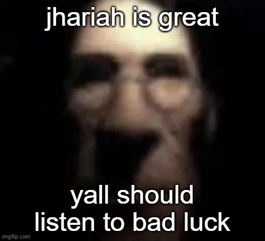 tf2 medic stare | jhariah is great; yall should listen to bad luck | image tagged in tf2 medic stare | made w/ Imgflip meme maker