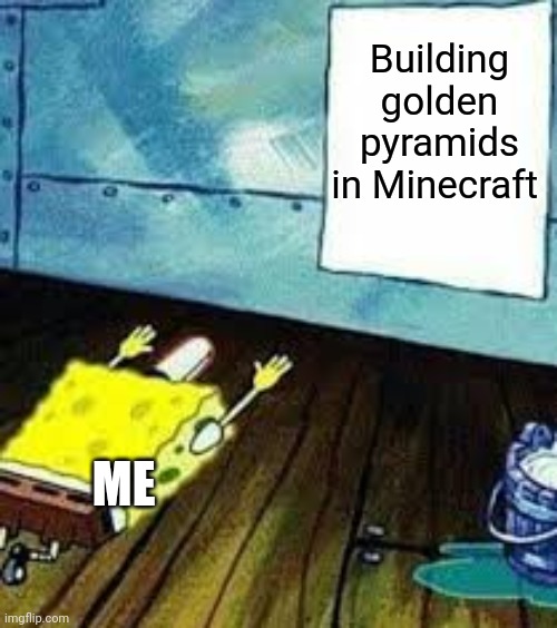 When I build golden pyramids in Minecraft | Building golden pyramids in Minecraft; ME | image tagged in spongebob worship | made w/ Imgflip meme maker