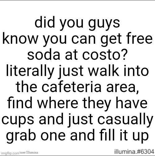 did you guys know you can get free soda at costo? literally just walk into the cafeteria area, find where they have cups and just casually grab one and fill it up | made w/ Imgflip meme maker