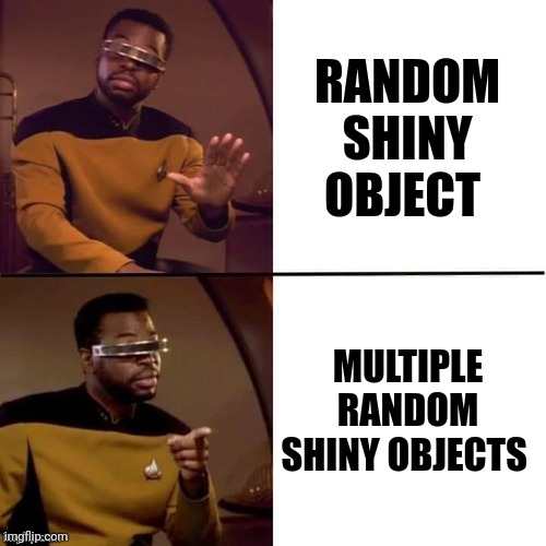 Shiny objects | RANDOM SHINY OBJECT; MULTIPLE RANDOM SHINY OBJECTS | image tagged in geordi drake | made w/ Imgflip meme maker