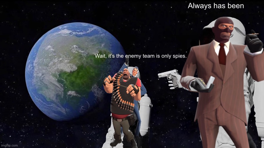 Always Has Been | Always has been; Wait, it’s the enemy team is only spies. | image tagged in memes,always has been | made w/ Imgflip meme maker