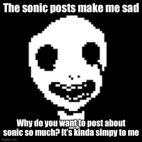 whiteface | The sonic posts make me sad; Why do you want to post about sonic so much? It’s kinda simpy to me | image tagged in whiteface | made w/ Imgflip meme maker