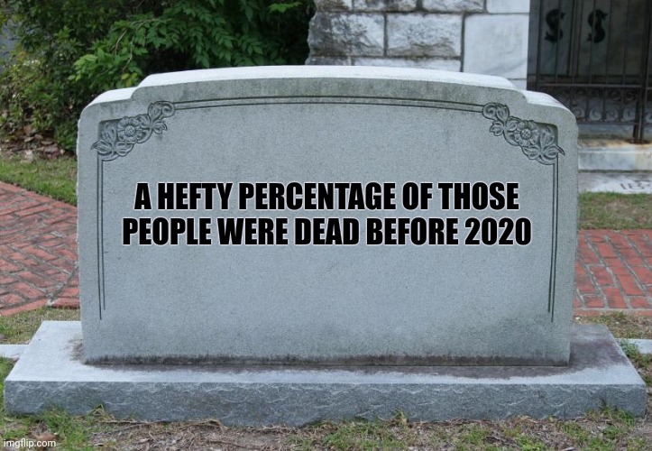 Gravestone | A HEFTY PERCENTAGE OF THOSE PEOPLE WERE DEAD BEFORE 2020 | image tagged in gravestone | made w/ Imgflip meme maker