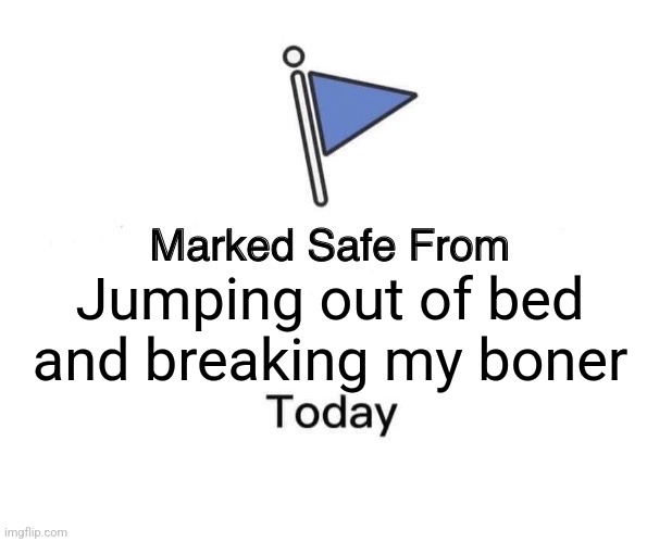 Marked Safe From | Jumping out of bed and breaking my boner | image tagged in memes,marked safe from | made w/ Imgflip meme maker