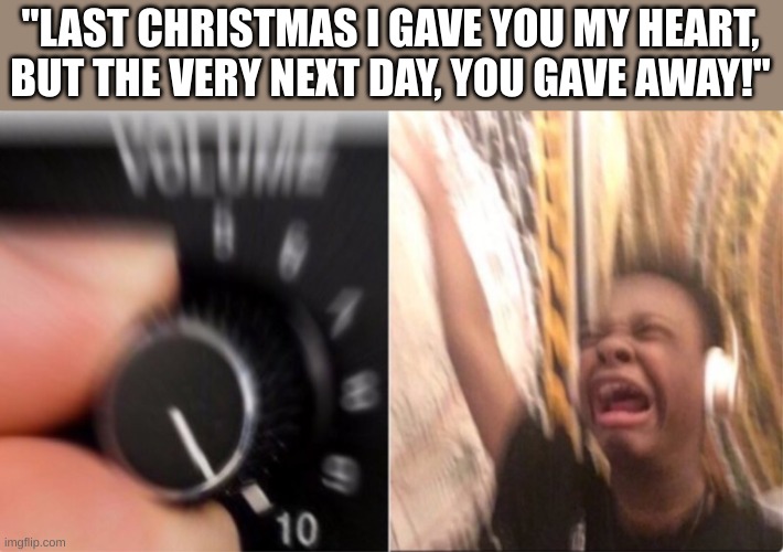 Real | "LAST CHRISTMAS I GAVE YOU MY HEART, BUT THE VERY NEXT DAY, YOU GAVE AWAY!" | image tagged in crying music | made w/ Imgflip meme maker