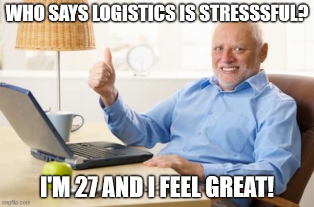 Awkward smile old man thumbs up | WHO SAYS LOGISTICS IS STRESSSFUL? I'M 27 AND I FEEL GREAT! | image tagged in awkward smile old man thumbs up | made w/ Imgflip meme maker