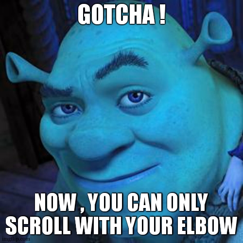 eheheheh >:) | GOTCHA ! NOW , YOU CAN ONLY SCROLL WITH YOUR ELBOW | image tagged in shrek sexy face | made w/ Imgflip meme maker