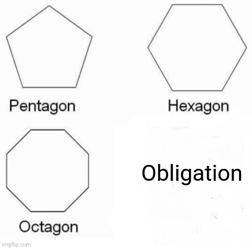 Obligation | Obligation | image tagged in memes,pentagon hexagon octagon | made w/ Imgflip meme maker