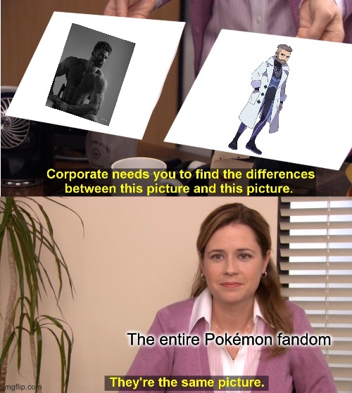 IT’S TRUE THO | The entire Pokémon fandom | image tagged in memes,they're the same picture,gigachad,professor turo | made w/ Imgflip meme maker