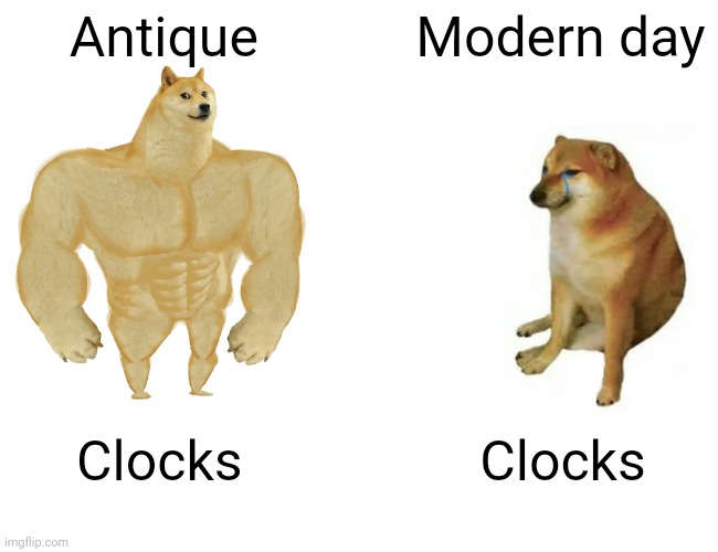 Clocks aren't made like they used to | Antique; Modern day; Clocks; Clocks | image tagged in memes,buff doge vs cheems | made w/ Imgflip meme maker