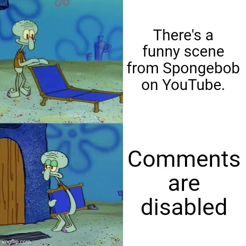 They're always marked as "For Kids" | There's a funny scene from Spongebob on YouTube. Comments are disabled | image tagged in squidward chair,spongebob,spongebob squarepants,youtube,youtube comments,spongebob meme | made w/ Imgflip meme maker