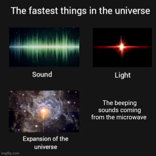 Beep beep beep beep beep | The beeping sounds coming from the microwave | image tagged in fastest things in the universe,microwave,beep,beeping,microwaves,memes | made w/ Imgflip meme maker