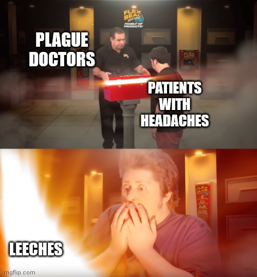 Oh my god... | PLAGUE DOCTORS; PATIENTS WITH HEADACHES; LEECHES | image tagged in phil swift giving a gift,plague doctor | made w/ Imgflip meme maker