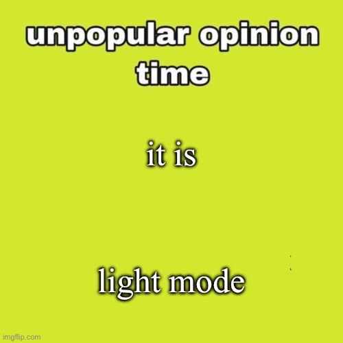 unpopular opinion | it is light mode | image tagged in unpopular opinion | made w/ Imgflip meme maker