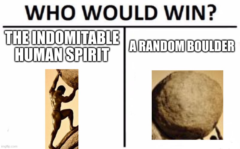 "One must imagine Sisyphus happy" | THE INDOMITABLE HUMAN SPIRIT; A RANDOM BOULDER | image tagged in memes,who would win | made w/ Imgflip meme maker