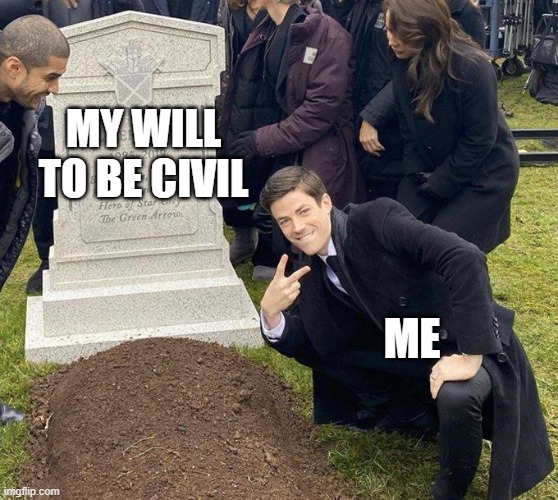 my will to be civil | MY WILL TO BE CIVIL; ME | image tagged in funeral,grant gustin over grave | made w/ Imgflip meme maker