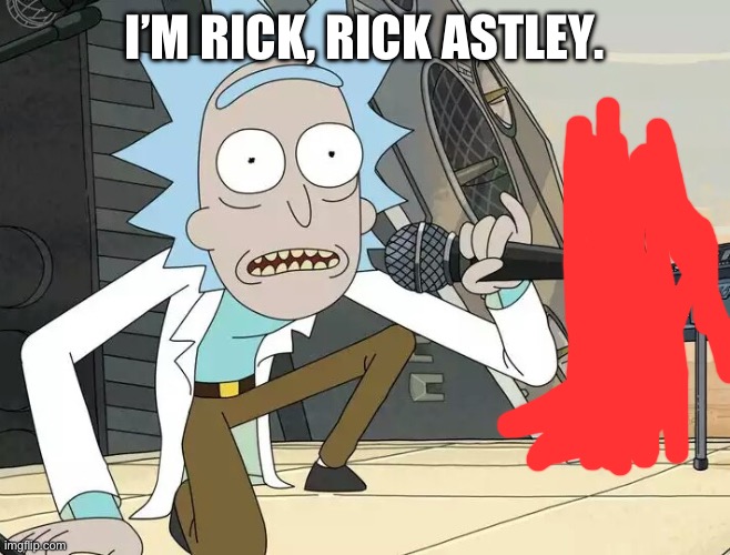 Rick and Morty Get Schwifty | I’M RICK, RICK ASTLEY. | image tagged in rick and morty get schwifty | made w/ Imgflip meme maker
