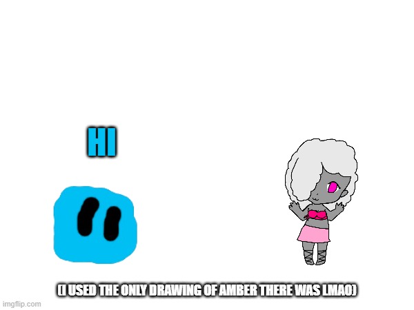 HI; (I USED THE ONLY DRAWING OF AMBER THERE WAS LMAO) | made w/ Imgflip meme maker
