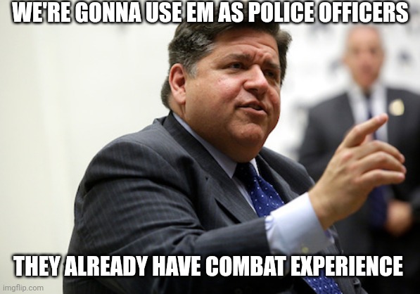 JP Pritzker | WE'RE GONNA USE EM AS POLICE OFFICERS THEY ALREADY HAVE COMBAT EXPERIENCE | image tagged in jp pritzker | made w/ Imgflip meme maker