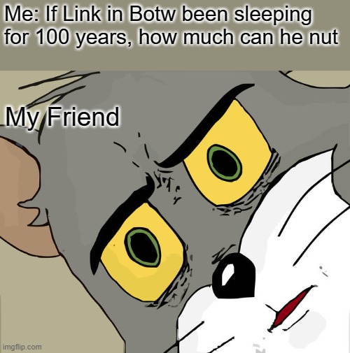 Intrusive Thoughts | Me: If Link in Botw been sleeping for 100 years, how much can he nut; My Friend | image tagged in memes,unsettled tom | made w/ Imgflip meme maker