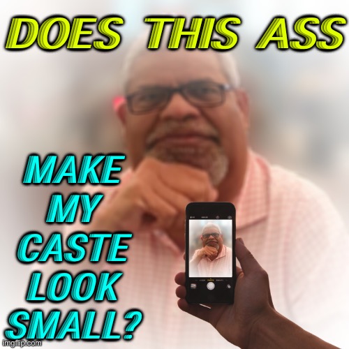 My country, my past and my caste. | DOES THIS ASS; MAKE 
MY 
CASTE 
LOOK 
SMALL? | image tagged in indian guy | made w/ Imgflip meme maker