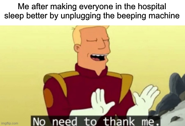 No need to thank me | Me after making everyone in the hospital sleep better by unplugging the beeping machine | image tagged in no need to thank me,hospital,machine | made w/ Imgflip meme maker