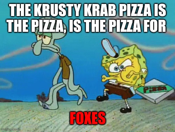 Important pizza facts | THE KRUSTY KRAB PIZZA IS THE PIZZA, IS THE PIZZA FOR; FOXES | image tagged in krusty krab pizza,important,pizza,facts | made w/ Imgflip meme maker
