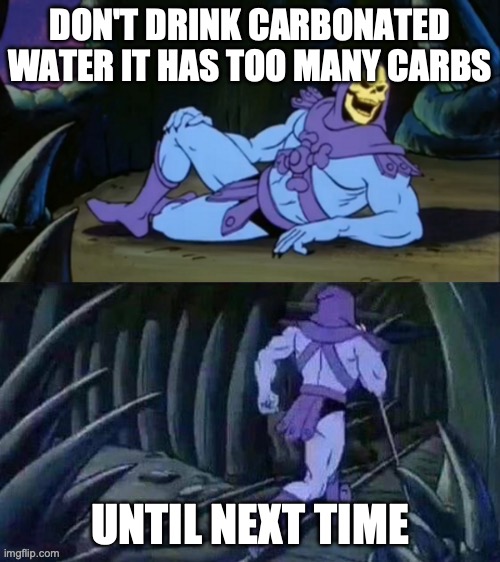 Skeletor disturbing facts | DON'T DRINK CARBONATED WATER IT HAS TOO MANY CARBS; UNTIL NEXT TIME | image tagged in skeletor disturbing facts | made w/ Imgflip meme maker