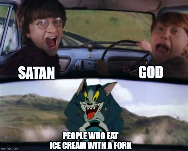 Tom chasing Harry and Ron Weasly | GOD; SATAN; PEOPLE WHO EAT ICE CREAM WITH A FORK | image tagged in tom chasing harry and ron weasly | made w/ Imgflip meme maker
