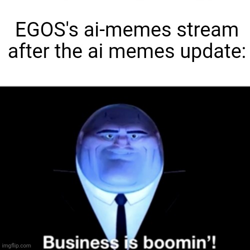 Kingpin Business is boomin' | EGOS's ai-memes stream after the ai memes update: | image tagged in kingpin business is boomin' | made w/ Imgflip meme maker
