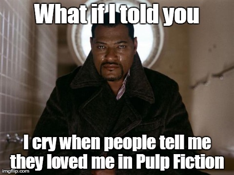 What if I told you... | What if I told you I cry when people tell me they loved me in Pulp Fiction | image tagged in memes,matrix morpheus | made w/ Imgflip meme maker