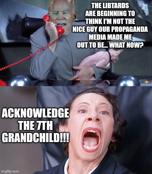 Biden | THE LIBTARDS ARE BEGINNING TO THINK I'M NOT THE NICE GUY OUR PROPAGANDA MEDIA MADE ME OUT TO BE... WHAT NOW? ACKNOWLEDGE THE 7TH GRANDCHILD!!! | image tagged in biden | made w/ Imgflip meme maker