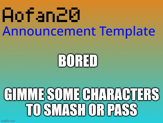 BORED; GIMME SOME CHARACTERS TO SMASH OR PASS | made w/ Imgflip meme maker