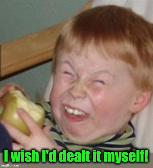 laughing kid | I wish I'd dealt it myself! | image tagged in laughing kid | made w/ Imgflip meme maker