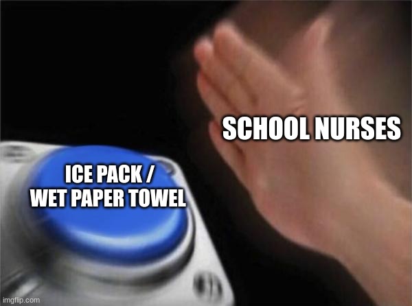 Blank Nut Button | SCHOOL NURSES; ICE PACK / WET PAPER TOWEL | image tagged in memes,blank nut button | made w/ Imgflip meme maker