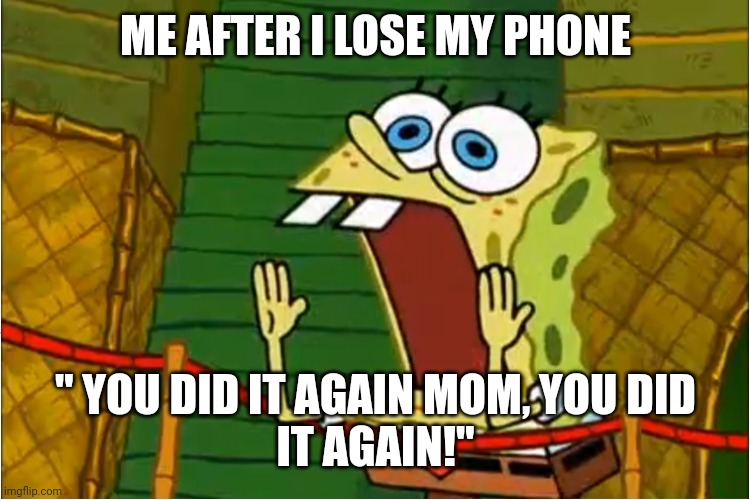 Spongebob Calling Out | ME AFTER I LOSE MY PHONE; " YOU DID IT AGAIN MOM, YOU DID
IT AGAIN!" | image tagged in spongebob calling out | made w/ Imgflip meme maker