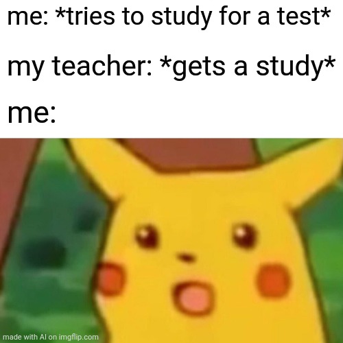 Imagine getting a study | me: *tries to study for a test*; my teacher: *gets a study*; me: | image tagged in memes,surprised pikachu | made w/ Imgflip meme maker