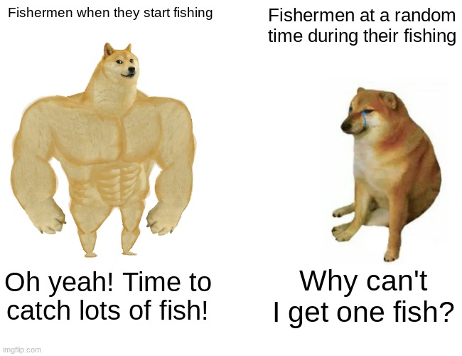 Fishing Week (pt. 3) | Fishermen when they start fishing; Fishermen at a random time during their fishing; Oh yeah! Time to catch lots of fish! Why can't I get one fish? | image tagged in memes,buff doge vs cheems | made w/ Imgflip meme maker