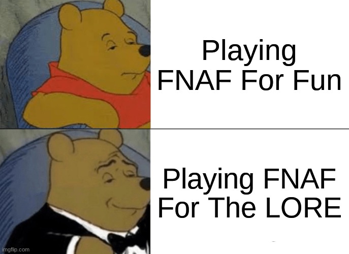 FNAF Gameplay In A Nutshell | Playing FNAF For Fun; Playing FNAF For The LORE | image tagged in memes,tuxedo winnie the pooh | made w/ Imgflip meme maker
